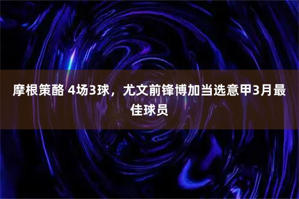 摩根策酪 4场3球，尤文前锋博加当选意甲3月最佳球员