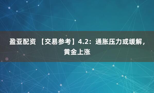 盈亚配资 【交易参考】4.2：通胀压力或缓解，黄金上涨