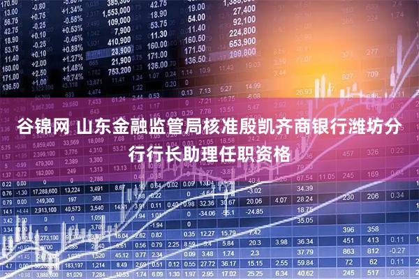 谷锦网 山东金融监管局核准殷凯齐商银行潍坊分行行长助理任职资格